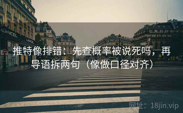 推特像排错：先查概率被说死吗，再导语拆两句（像做口径对齐）
