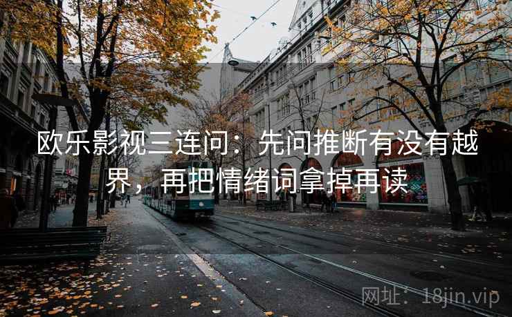 欧乐影视三连问：先问推断有没有越界，再把情绪词拿掉再读