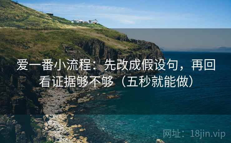 爱一番小流程：先改成假设句，再回看证据够不够（五秒就能做）