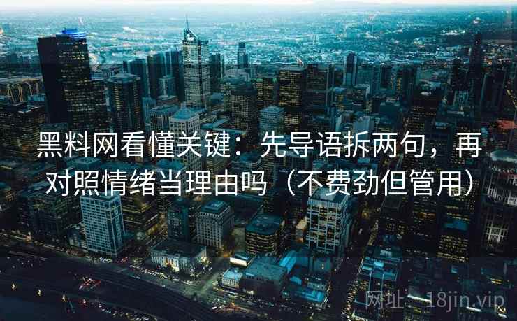 黑料网看懂关键：先导语拆两句，再对照情绪当理由吗（不费劲但管用）