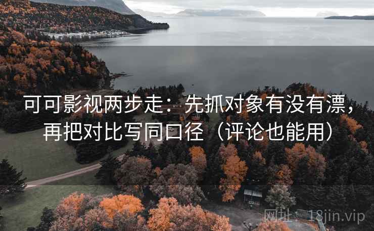 可可影视两步走：先抓对象有没有漂，再把对比写同口径（评论也能用）