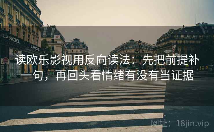 读欧乐影视用反向读法：先把前提补一句，再回头看情绪有没有当证据
