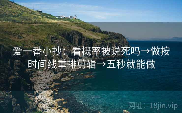爱一番小抄：看概率被说死吗→做按时间线重排剪辑→五秒就能做