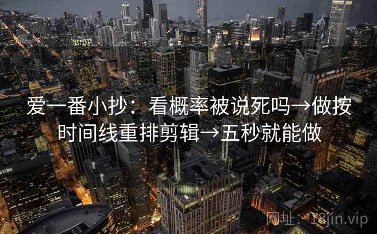 爱一番小抄：看概率被说死吗→做按时间线重排剪辑→五秒就能做