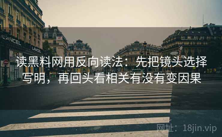 读黑料网用反向读法：先把镜头选择写明，再回头看相关有没有变因果
