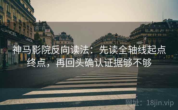 神马影院反向读法：先读全轴线起点终点，再回头确认证据够不够