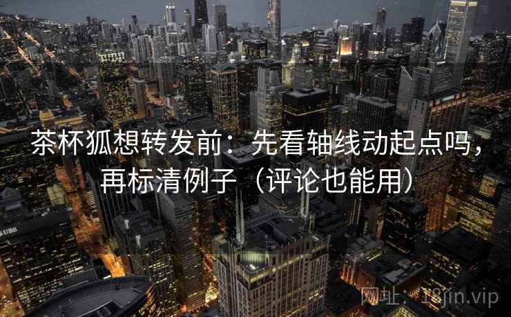 茶杯狐想转发前：先看轴线动起点吗，再标清例子（评论也能用）