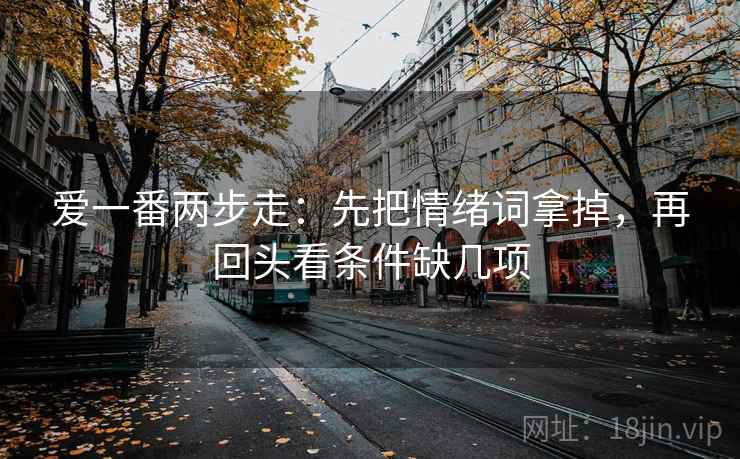 爱一番两步走：先把情绪词拿掉，再回头看条件缺几项