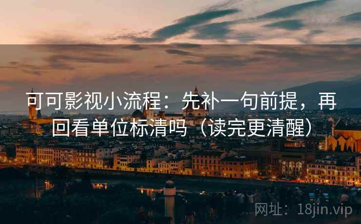 可可影视小流程：先补一句前提，再回看单位标清吗（读完更清醒）