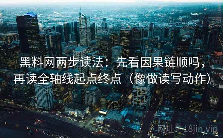 黑料网两步读法：先看因果链顺吗，再读全轴线起点终点（像做读写动作）