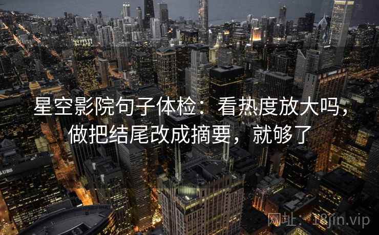 星空影院句子体检：看热度放大吗，做把结尾改成摘要，就够了