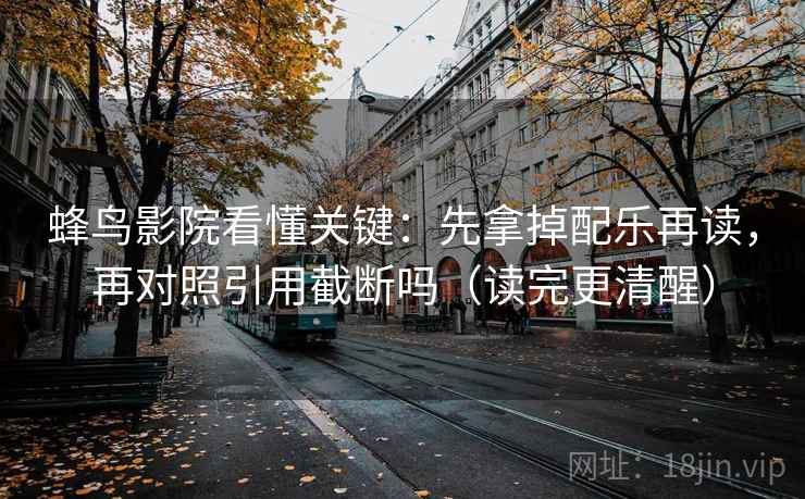 蜂鸟影院看懂关键：先拿掉配乐再读，再对照引用截断吗（读完更清醒）