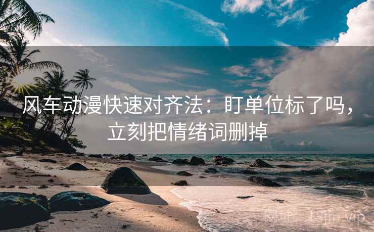 风车动漫快速对齐法：盯单位标了吗，立刻把情绪词删掉
