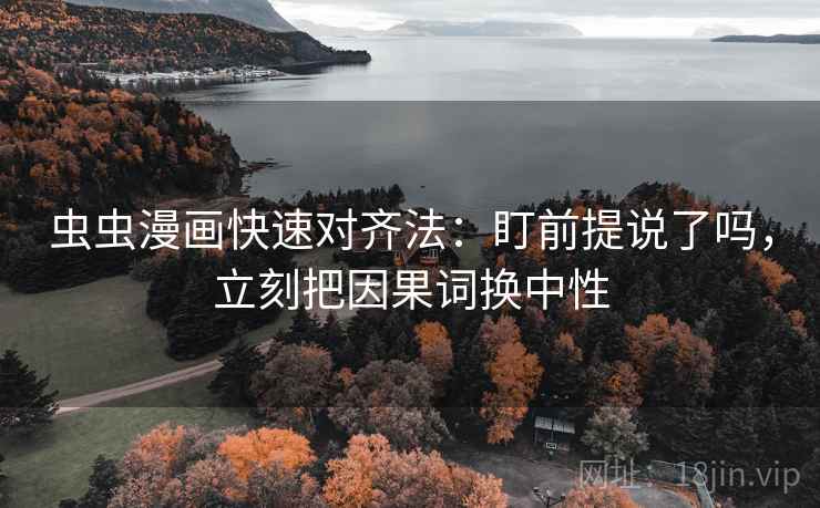 虫虫漫画快速对齐法：盯前提说了吗，立刻把因果词换中性