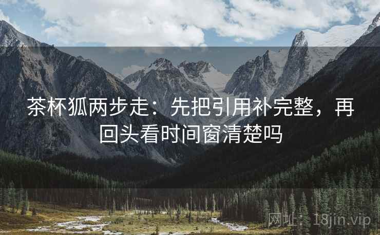 茶杯狐两步走：先把引用补完整，再回头看时间窗清楚吗