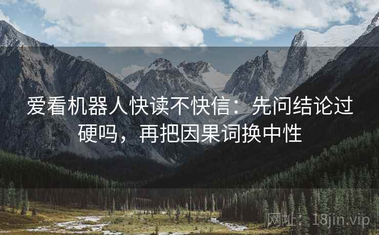 爱看机器人快读不快信：先问结论过硬吗，再把因果词换中性