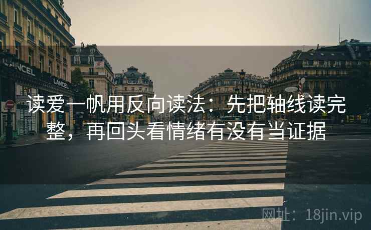 读爱一帆用反向读法：先把轴线读完整，再回头看情绪有没有当证据